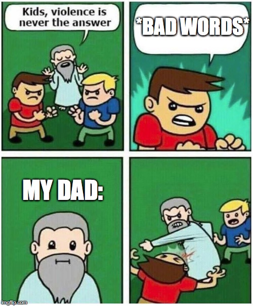 Violence is never the answer | *BAD WORDS*; MY DAD: | image tagged in violence is never the answer | made w/ Imgflip meme maker