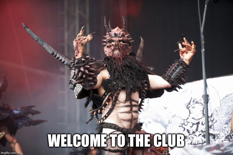 GWAR | WELCOME TO THE CLUB | image tagged in gwar | made w/ Imgflip meme maker