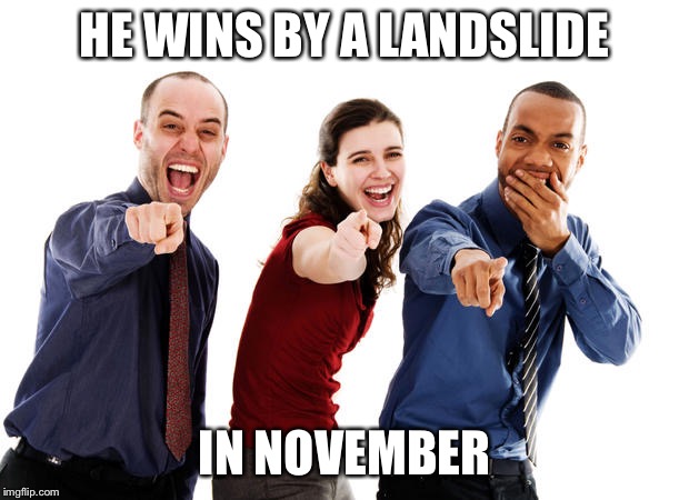 People laughing at you | HE WINS BY A LANDSLIDE IN NOVEMBER | image tagged in people laughing at you | made w/ Imgflip meme maker