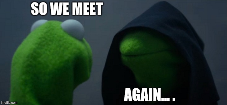 Evil Kermit Meme | SO WE MEET; AGAIN... . | image tagged in memes,evil kermit | made w/ Imgflip meme maker