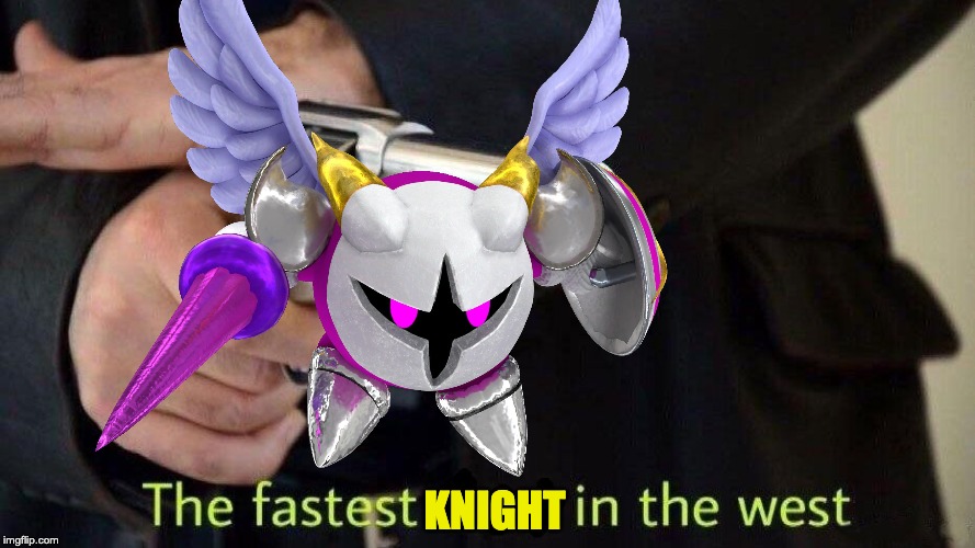 Check Galacta Knight's Wiki page, He is fast as hell. | KNIGHT | made w/ Imgflip meme maker