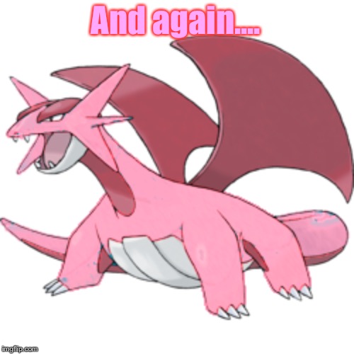 And again.... | image tagged in pixeli the salamence | made w/ Imgflip meme maker