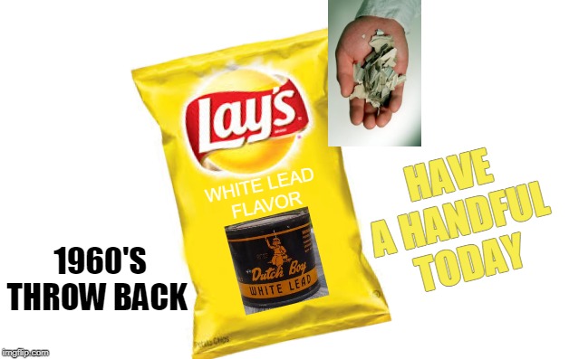 Nobody can eat just one! | HAVE A HANDFUL TODAY; WHITE LEAD 
FLAVOR; 1960'S THROW BACK | image tagged in blank jpg,lays,lead paint | made w/ Imgflip meme maker