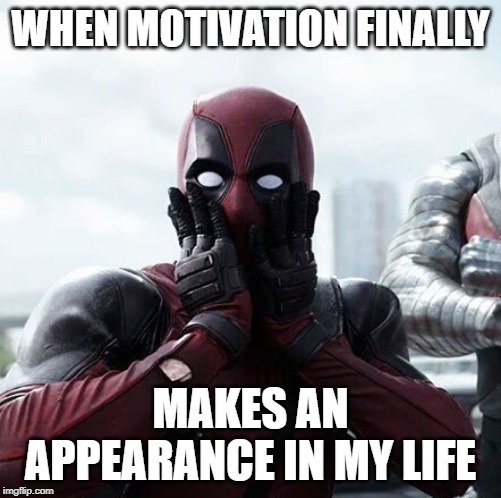 Deadpool Surprised Meme | WHEN MOTIVATION FINALLY; MAKES AN APPEARANCE IN MY LIFE | image tagged in memes,deadpool surprised | made w/ Imgflip meme maker
