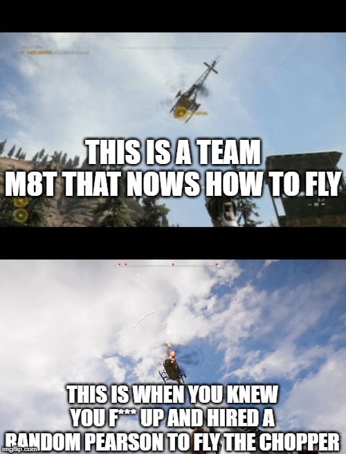 Good Pilot Bad Pilot | THIS IS A TEAM M8T THAT NOWS HOW TO FLY; THIS IS WHEN YOU KNEW YOU F*** UP AND HIRED A RANDOM PEARSON TO FLY THE CHOPPER | image tagged in far cry 5,chopper | made w/ Imgflip meme maker