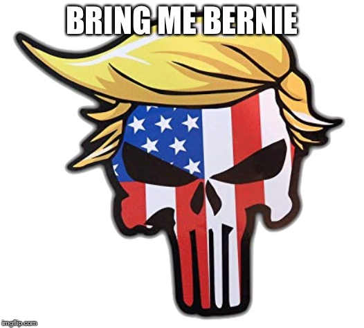 Punisher Trump | BRING ME BERNIE | image tagged in punishertrump,donald trump,bernie sanders,political meme | made w/ Imgflip meme maker