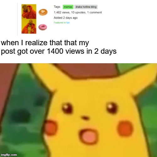 Surprised Pikachu | when I realize that that my post got over 1400 views in 2 days | image tagged in memes,surprised pikachu | made w/ Imgflip meme maker