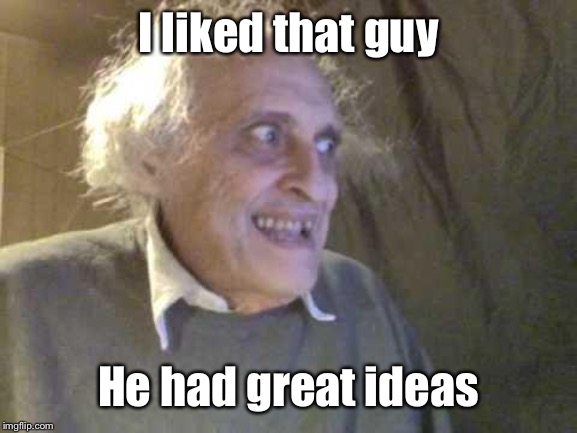 Old Pervert | I liked that guy He had great ideas | image tagged in old pervert | made w/ Imgflip meme maker