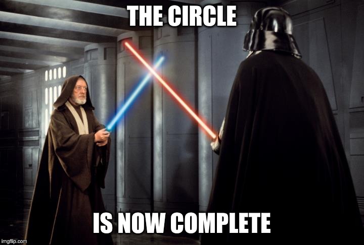 Vader Obi Wan | THE CIRCLE; IS NOW COMPLETE | image tagged in vader obi wan | made w/ Imgflip meme maker