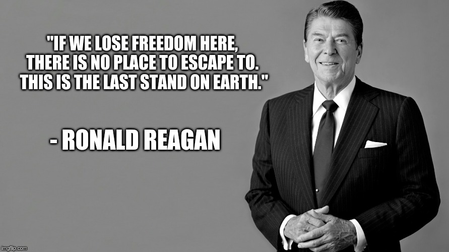 Ronald Reagan Template | "IF WE LOSE FREEDOM HERE, THERE IS NO PLACE TO ESCAPE TO.  THIS IS THE LAST STAND ON EARTH."; - RONALD REAGAN | image tagged in ronald reagan template | made w/ Imgflip meme maker