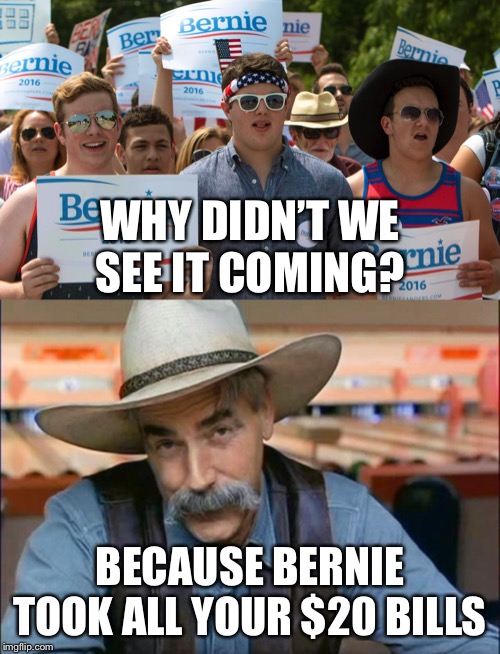 WHY DIDN’T WE SEE IT COMING? BECAUSE BERNIE TOOK ALL YOUR $20 BILLS | image tagged in sam elliott special kind of stupid,bernie sanders supporters | made w/ Imgflip meme maker