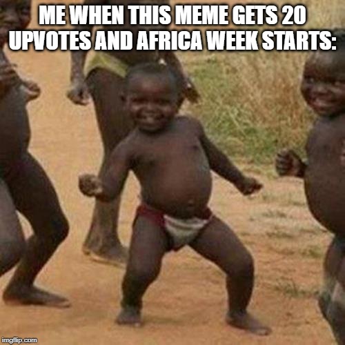 Third World Success Kid | ME WHEN THIS MEME GETS 20 UPVOTES AND AFRICA WEEK STARTS: | image tagged in memes,third world success kid | made w/ Imgflip meme maker