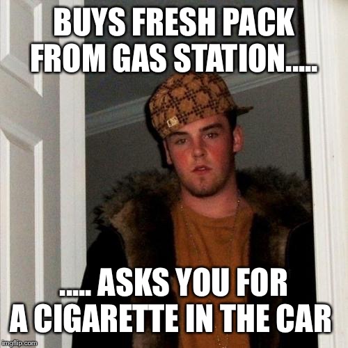 Scumbag Steve Meme | BUYS FRESH PACK FROM GAS STATION..... ..... ASKS YOU FOR A CIGARETTE IN THE CAR | image tagged in memes,scumbag steve | made w/ Imgflip meme maker