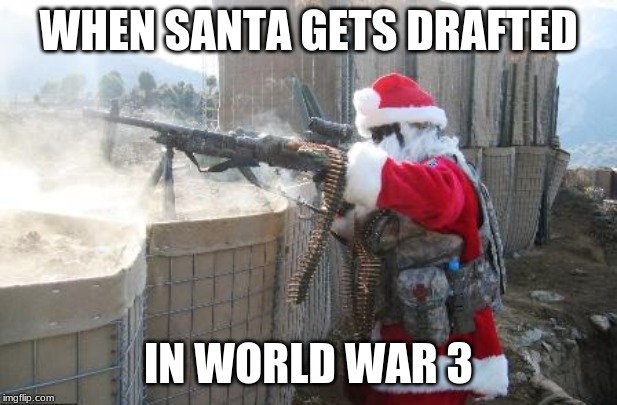 Hohoho Meme | WHEN SANTA GETS DRAFTED; IN WORLD WAR 3 | image tagged in memes,hohoho | made w/ Imgflip meme maker