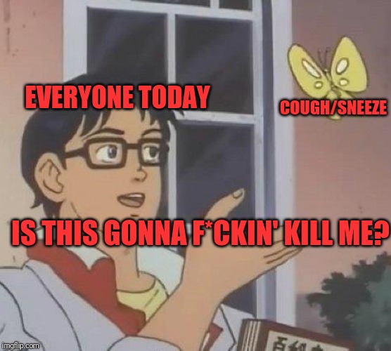 Is This A Pigeon Meme | EVERYONE TODAY; COUGH/SNEEZE; IS THIS GONNA F*CKIN' KILL ME? | image tagged in memes,is this a pigeon | made w/ Imgflip meme maker