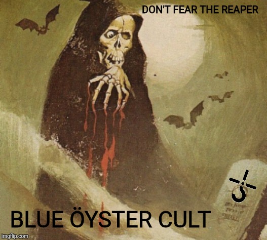 DON'T FEAR THE REAPER; BLUE ÖYSTER CULT | image tagged in blue oyster clut,classic rock,rock and roll,rock music,music | made w/ Imgflip meme maker