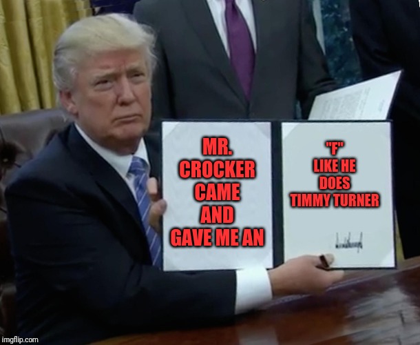 Trump Bill Signing | "F" LIKE HE DOES TIMMY TURNER; MR. CROCKER CAME AND GAVE ME AN | image tagged in memes,trump bill signing | made w/ Imgflip meme maker