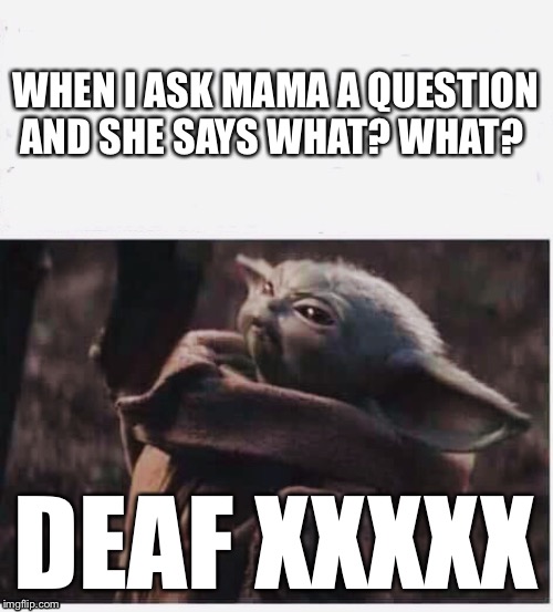 WHEN I ASK MAMA A QUESTION AND SHE SAYS WHAT? WHAT? DEAF XXXXX | image tagged in baby yoda,funny memes,mama | made w/ Imgflip meme maker