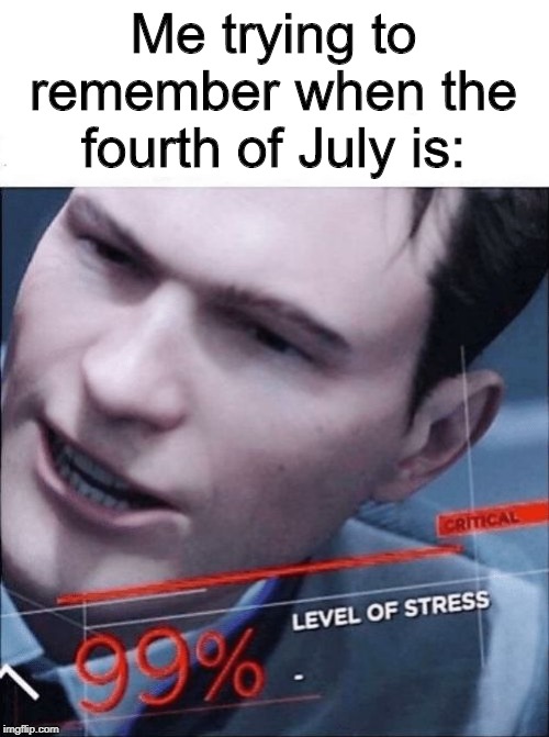 99% Level of Stress | Me trying to remember when the fourth of July is: | image tagged in 99 level of stress,fourth of july,4th of july,yeah this is big brain time | made w/ Imgflip meme maker