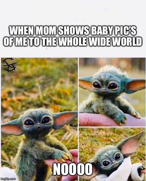 WHEN MOM SHOWS BABY PIC’S OF ME TO THE WHOLE WIDE WORLD; NOOOO | image tagged in baby yoda,baby,naked,mama,world | made w/ Imgflip meme maker
