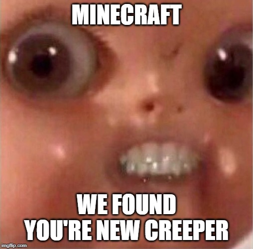 creepy doll | MINECRAFT; WE FOUND YOU'RE NEW CREEPER | image tagged in creepy doll | made w/ Imgflip meme maker