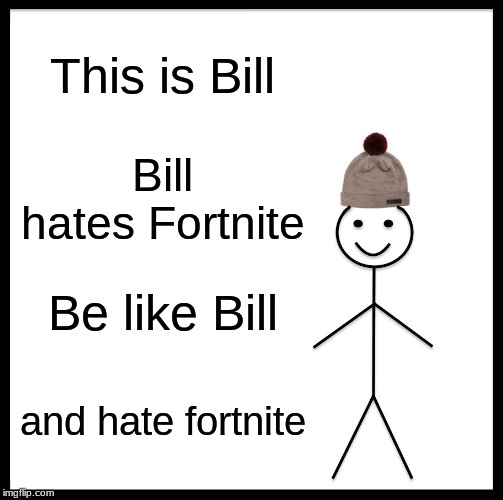 Be Like Bill | This is Bill; Bill hates Fortnite; Be like Bill; and hate fortnite | image tagged in memes,be like bill | made w/ Imgflip meme maker
