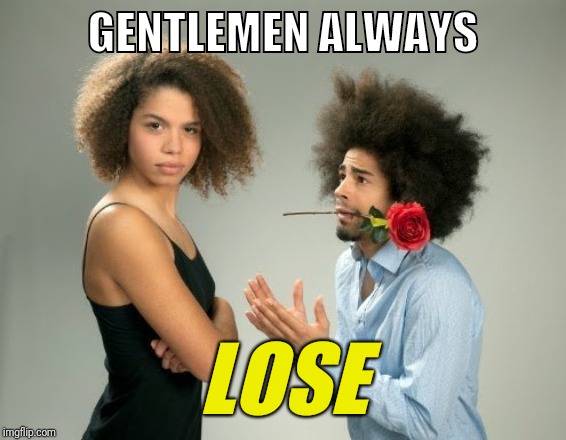 Gentlemen Always Lose | GENTLEMEN ALWAYS; LOSE | image tagged in gentlemen,nice guys,good guys | made w/ Imgflip meme maker