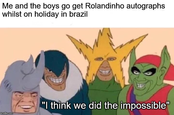 Me And The Boys | Me and the boys go get Rolandinho autographs
whilst on holiday in brazil; "I think we did the impossible" | image tagged in memes,me and the boys | made w/ Imgflip meme maker