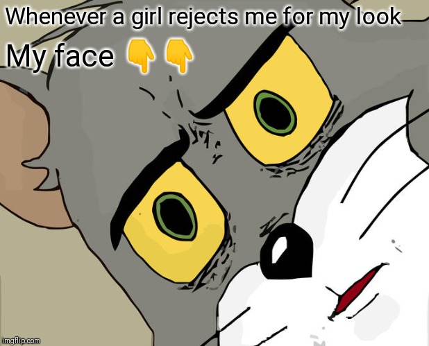 Unsettled Tom | Whenever a girl rejects me for my look; My face 👇👇 | image tagged in memes,unsettled tom | made w/ Imgflip meme maker