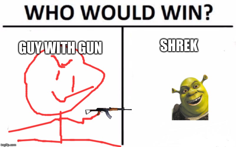guy with gun vs sherk | SHREK; GUY WITH GUN | image tagged in memes,who would win,death battle | made w/ Imgflip meme maker