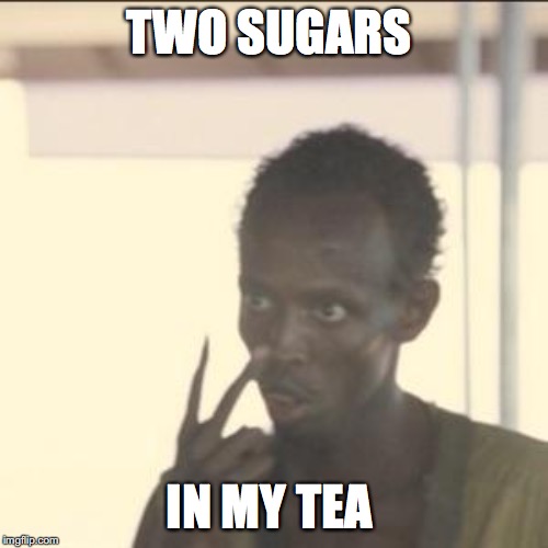 Look At Me | TWO SUGARS; IN MY TEA | image tagged in memes,look at me | made w/ Imgflip meme maker