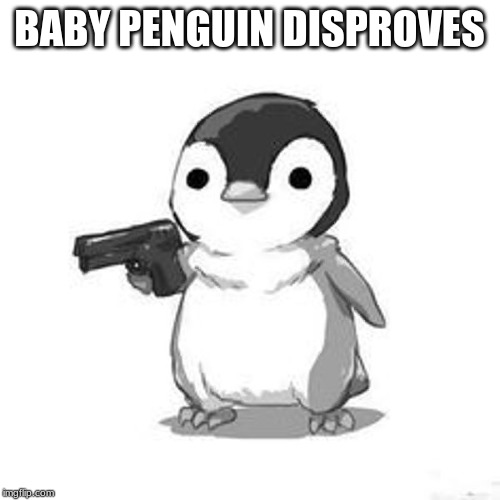 Penguin Holding Gun | BABY PENGUIN DISPROVES | image tagged in penguin holding gun | made w/ Imgflip meme maker
