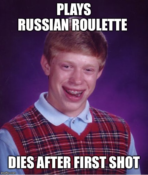 Bad Luck Brian Meme | PLAYS RUSSIAN ROULETTE; DIES AFTER FIRST SHOT | image tagged in memes,bad luck brian | made w/ Imgflip meme maker