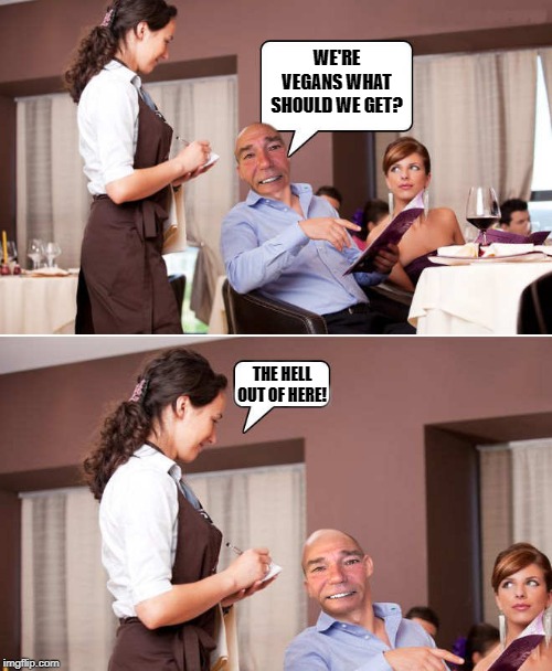 you get what you ask for | WE'RE VEGANS WHAT SHOULD WE GET? THE HELL OUT OF HERE! | image tagged in vegan,get out of here,kewlew | made w/ Imgflip meme maker
