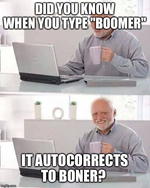 Hide the Pain Harold Meme | DID YOU KNOW WHEN YOU TYPE "BOOMER"; IT AUTOCORRECTS TO BONER? | image tagged in memes,hide the pain harold | made w/ Imgflip meme maker