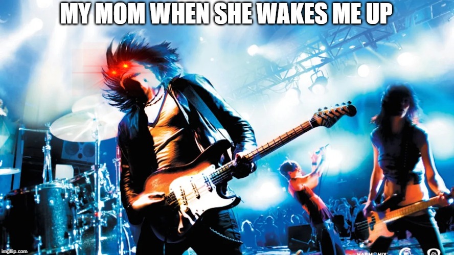 MY MOM WHEN SHE WAKES ME UP | image tagged in mamma | made w/ Imgflip meme maker