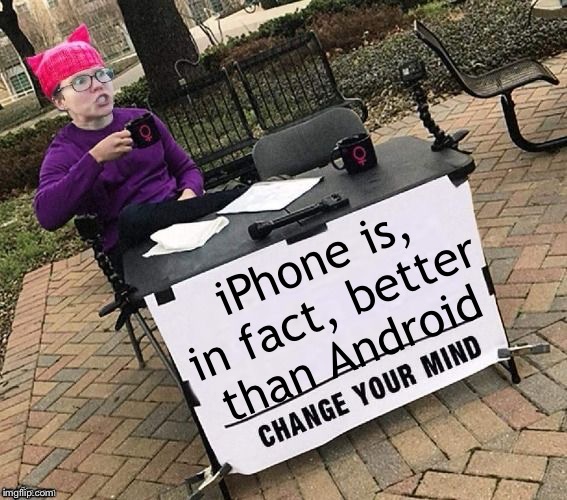 Change YOUR mind! | iPhone is, in fact, better than Android | image tagged in change your mind | made w/ Imgflip meme maker