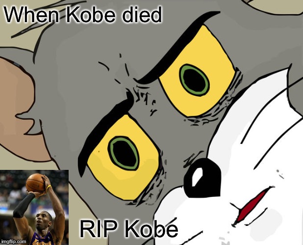 RIP Kobe | When Kobe died; RIP Kobe | image tagged in memes,unsettled tom | made w/ Imgflip meme maker