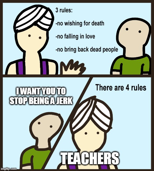 Genie Rules Meme | I WANT YOU TO STOP BEING A JERK; TEACHERS | image tagged in genie rules meme | made w/ Imgflip meme maker