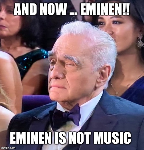 AND NOW ... EMINEN!! EMINEN IS NOT MUSIC | image tagged in oscars | made w/ Imgflip meme maker