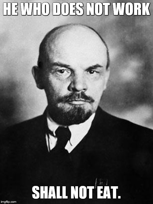 Lenin | HE WHO DOES NOT WORK SHALL NOT EAT. | image tagged in lenin | made w/ Imgflip meme maker