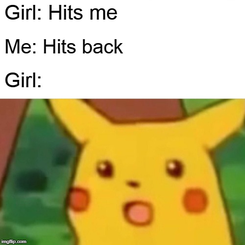 Surprised Pikachu |  Girl: Hits me; Me: Hits back; Girl: | image tagged in memes,surprised pikachu | made w/ Imgflip meme maker