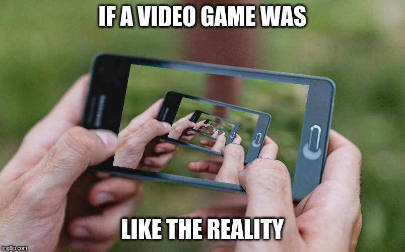 IF A VIDEO GAME WAS; LIKE THE REALITY | image tagged in reality,video games | made w/ Imgflip meme maker