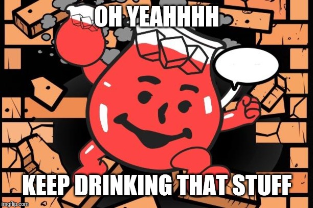 Kool Aid Man | OH YEAHHHH KEEP DRINKING THAT STUFF | image tagged in kool aid man | made w/ Imgflip meme maker
