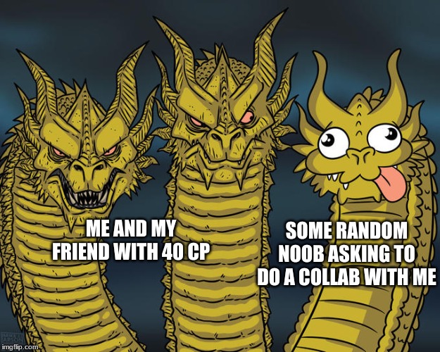 Three-headed Dragon | SOME RANDOM NOOB ASKING TO DO A COLLAB WITH ME; ME AND MY FRIEND WITH 40 CP | image tagged in three-headed dragon | made w/ Imgflip meme maker