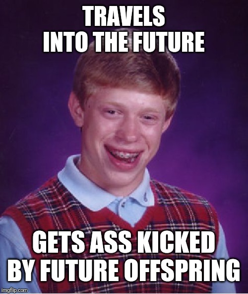 Bad Luck Brian | TRAVELS INTO THE FUTURE; GETS ASS KICKED BY FUTURE OFFSPRING | image tagged in memes,bad luck brian | made w/ Imgflip meme maker