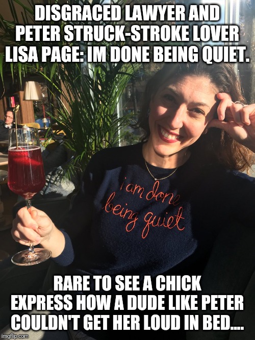 Lisa Page...ruined her career and two marriages...hero chick to the left of course | DISGRACED LAWYER AND PETER STRUCK-STROKE LOVER LISA PAGE: IM DONE BEING QUIET. RARE TO SEE A CHICK EXPRESS HOW A DUDE LIKE PETER COULDN'T GET HER LOUD IN BED.... | image tagged in pathetic,loser,liberal logic,special kind of stupid,maga,president trump | made w/ Imgflip meme maker