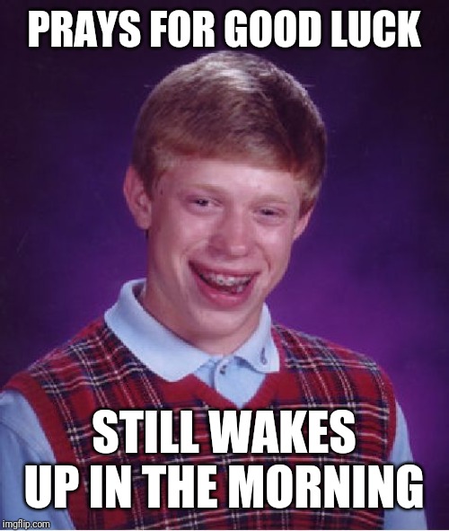 Bad Luck Brian Meme | PRAYS FOR GOOD LUCK; STILL WAKES UP IN THE MORNING | image tagged in memes,bad luck brian | made w/ Imgflip meme maker