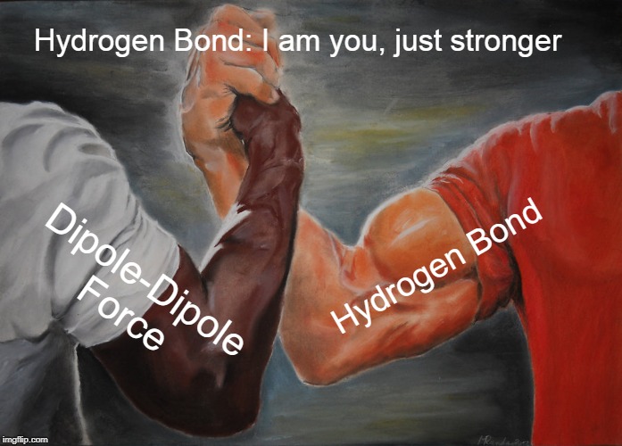 Epic Handshake Meme | Hydrogen Bond: I am you, just stronger; Hydrogen Bond; Dipole-Dipole Force | image tagged in memes,epic handshake | made w/ Imgflip meme maker