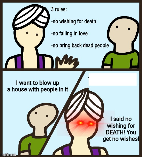 He should've listened | I want to blow up a house with people in it; I said no wishing for DEATH! You get no wishes! | image tagged in genie rules meme,dark humor,memes,dark memes | made w/ Imgflip meme maker